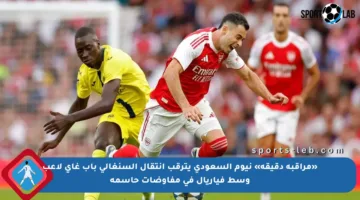 «مراقبة دقيقة» نيوم السعودي يترقب انتقال السنغالي باب غاي لاعب وسط فياريال في مفاوضات حاسمة